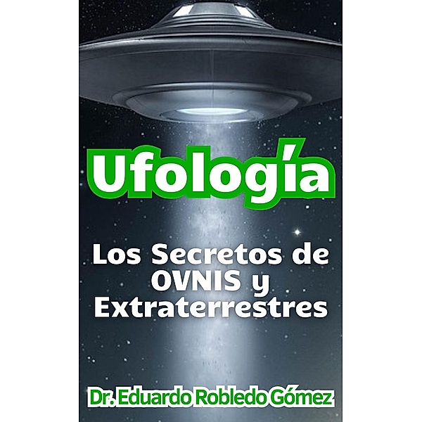 Ufología Los Secretos de OVNIS y Extraterrestres, Eduardo Robledo Gómez