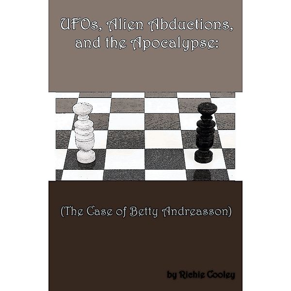 UFOs, Alien Abductions, and the Apocalypse: (The Case of Betty Andreasson), Richie Cooley