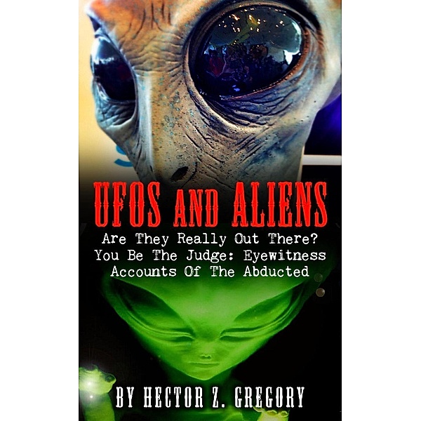 UFOs And Aliens: Are They Really Out There? You Be The Judge: Eyewitness Accounts Of The Abducted, Hector Z. Gregory