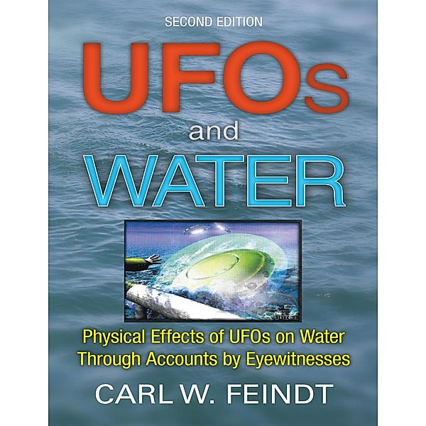 UFOs and Water: Physical Effects of UFOs On Water Through Accounts By Eyewitnesses, Carl W. Feindt
