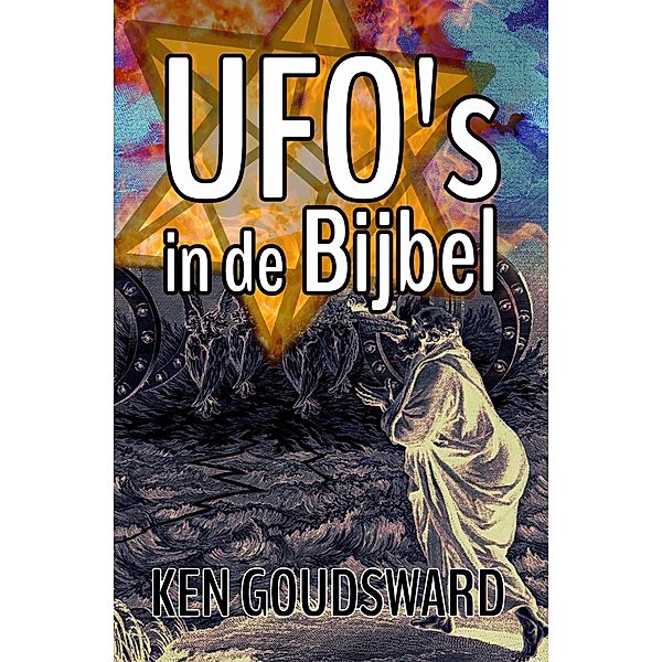 UFO's in de Bijbel (Aliens, Buitenaards, ET, openbaring, buitenaards DNA, Ufo-ontmoetingen, Buitenaardse ontvoering, pan) / Aliens, Buitenaards, ET, openbaring, buitenaards DNA, Ufo-ontmoetingen, Buitenaardse ontvoering, pan, Ken Goudsward