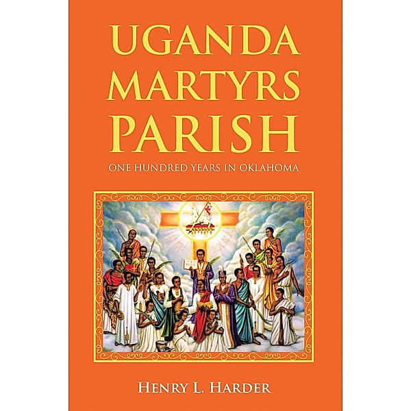 UGANDA MARTYRS PARISH: ONE HUNDRED YEARS IN OKLAHOMA, Henry L. Harder