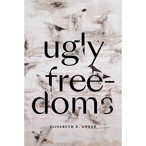 Ugly Freedoms, Anker Elisabeth R. Anker