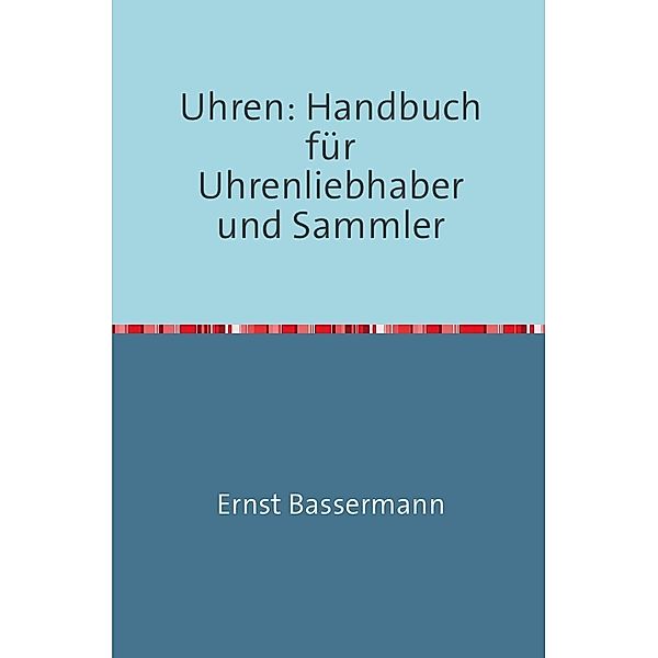 Uhren: Handbuch für Uhrenliebhaber und Sammler, Ernst von Bassermann-Jordan