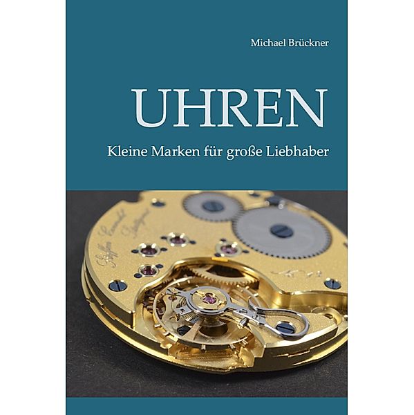 Uhren - Kleine Marken für große Liebhaber, Michael Brückner