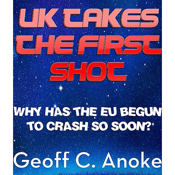 UK Takes The First Shot:Why Has The EU Crashed So Soon?, Geoff C. Anoke