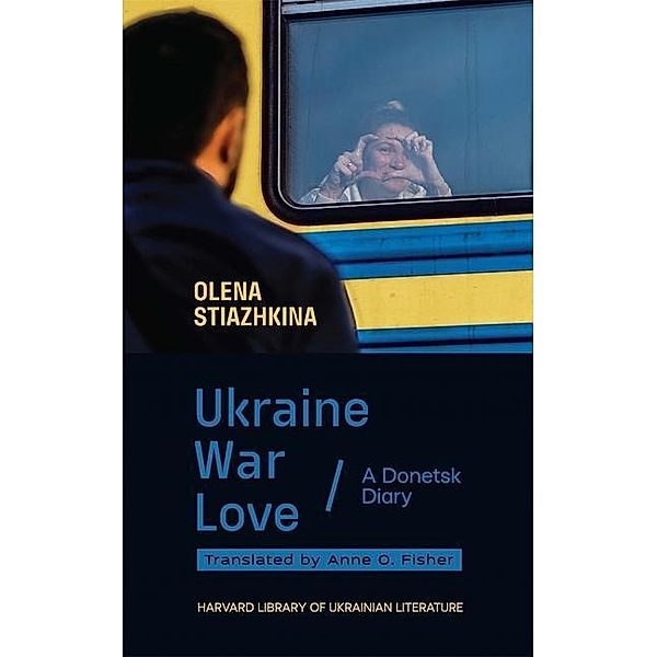 Ukraine, War, Love - A Donetsk Diary, Olena Stiazhkina, Anne O. Fisher
