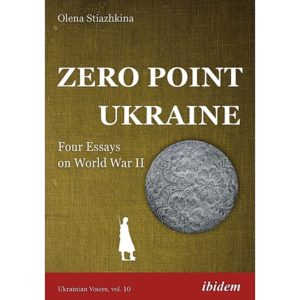 Ukrainian Voices / Zero Point Ukraine - Four Essays on World War II, Olena Stiazhkina