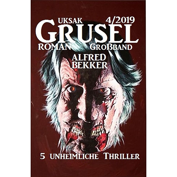 Uksak Grusel-Roman Großband 4/2019 - 5 unheimliche Thriller, Alfred Bekker