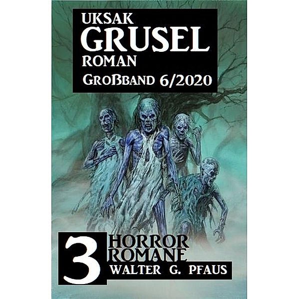 Uksak Gruselroman Großband 6/2020 - 3 Horror-Romane, Walter G. Pfaus