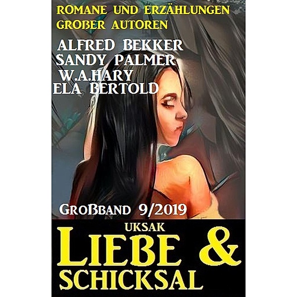 Uksak Liebe & Schicksal Grossband 9/2019 - Romane und Erzählungen grosser Autoren, Alfred Bekker, Sandy Palmer, W. A. Hary, Ela Bertold