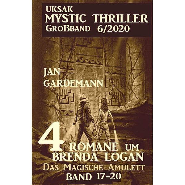 Uksak Mystic Thriller Großband 6/2020 - 4 Romane um Brenda Logan: Das Magische Amulett 17-20, Jan Gardemann