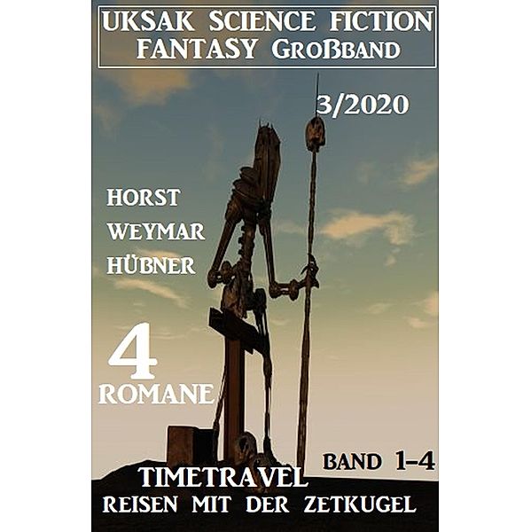 Uksak Science Fiction Fantasy Großband 3/2020: 4 Romane Timetravel - Reisen mit der Zeitkugel Band 1-4, Horst Weymar Hübner
