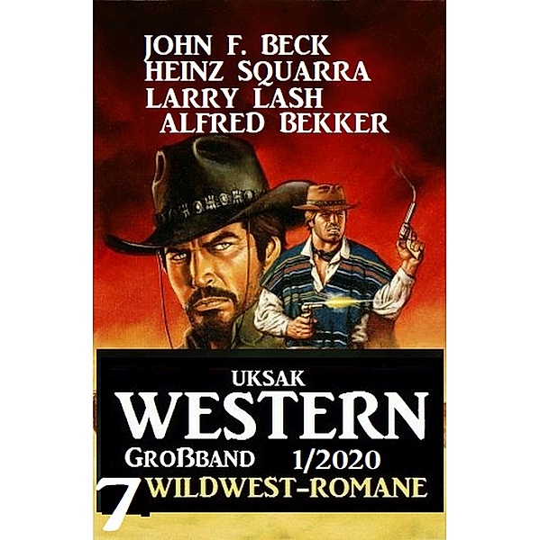 Uksak Western Großband 1/2020 - 7 Wildwest-Romane, Alfred Bekker, John F. Beck, Heinz Squarra, Larry Lash