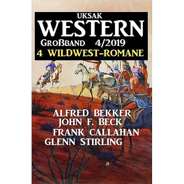 Uksak Western Großband 4/2019 - 4 Wildwest-Romane, Alfred Bekker, Glenn Stirling, Frank Callahan, John F. Beck