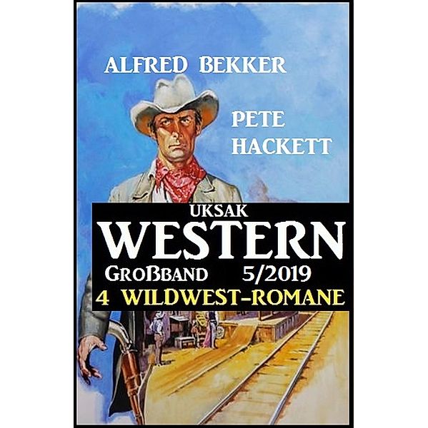 Uksak Western Großband 5/2019 - 4 Wildwest-Romane, Alfred Bekker, Pete Hackett