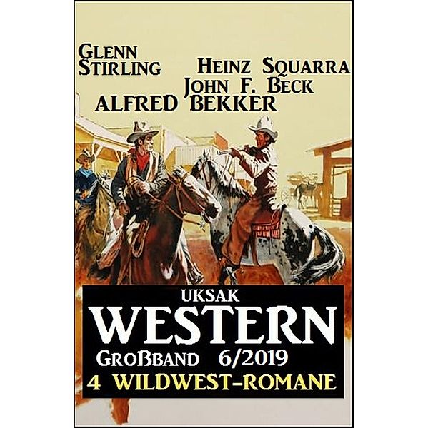 Uksak Western Großband 6/2019 - 4 Wildwest-Romane, Alfred Bekker, Heinz Squarra, John F. Beck, Glenn Stirling