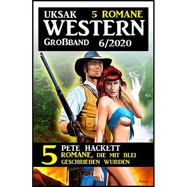 Uksak Western Großband 6/2020 - 5 Romane, die mit Blei geschrieben wurden, Pete Hackett