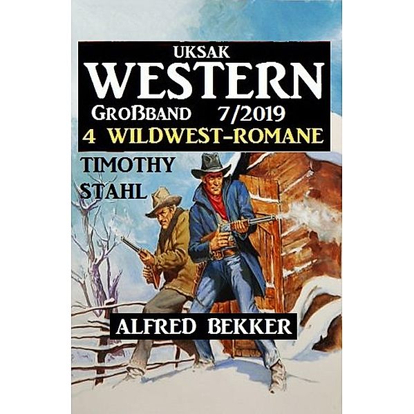 Uksak Western Großband 7/2019 - 4 Wildwest-Romane, Alfred Bekker, Timothy Stahl