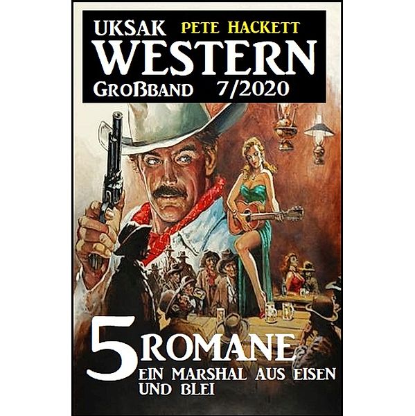 Uksak Western Großband 7/2020 - 5 Romane: Ein Marshal aus Eisen und Blei, Pete Hackett