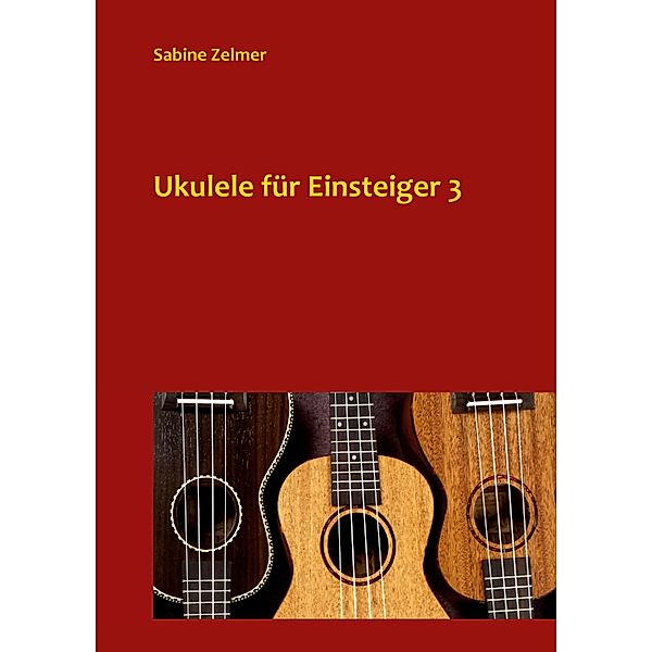 Ukulele für Einsteiger 3 / Lehr- und Liederbücher für Ukulele Bd.3, Sabine Zelmer