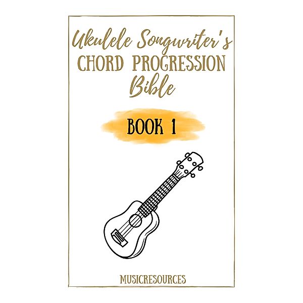 Ukulele Songwriter's Chord Progression Bible - Book 1 / Ukulele Songwriter's Chord Progression Bible, Music Resources