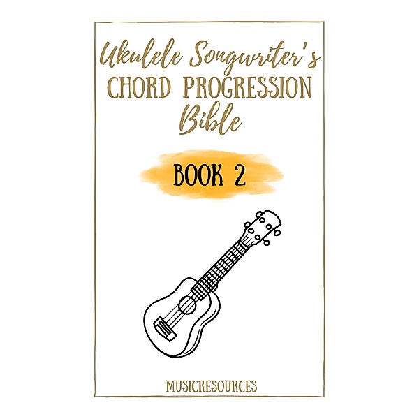 Ukulele Songwriter's Chord Progression Bible - Book 2 / Ukulele Songwriter's Chord Progression Bible, Music Resources