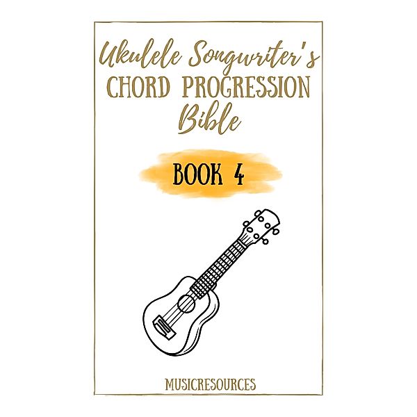 Ukulele Songwriter's Chord Progression Bible - Book 4 / Ukulele Songwriter's Chord Progression Bible, Music Resources