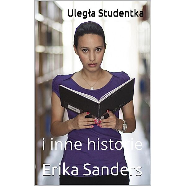 Ulegla Studentka i inne historie (Dominacja i erotyczna uleglosc, #8) / Dominacja i erotyczna uleglosc, Erika Sanders