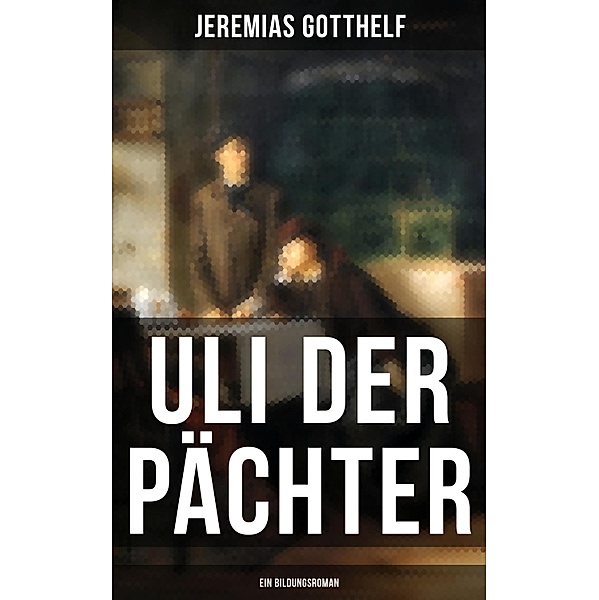 Uli der Pächter (Ein Bildungsroman), Jeremias Gotthelf