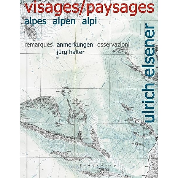 Ulrich Elsener - Visages/Paysages: Alpes, Alpen, Alpi, Jürg Halter, Sibylle Omlin