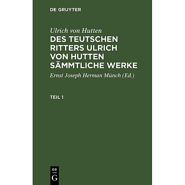 Ulrich von Hutten: Des teutschen Ritters Ulrich von Hutten sämmtliche Werke. Teil 1, Ulrich von Hutten