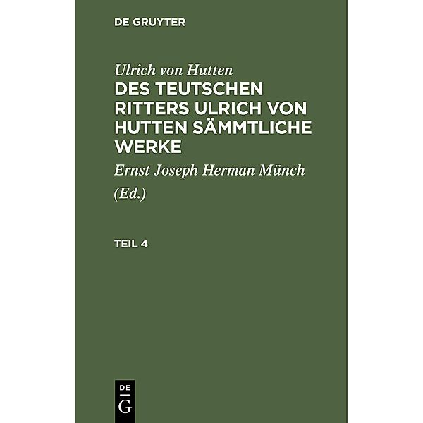 Ulrich von Hutten: Des teutschen Ritters Ulrich von Hutten sämmtliche Werke. Teil 4, Ulrich von Hutten