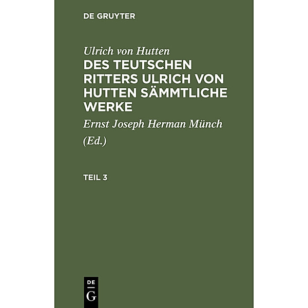 Ulrich von Hutten: Des teutschen Ritters Ulrich von Hutten sämmtliche Werke. Teil 3, Ulrich Hutten