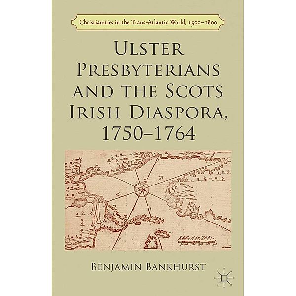 Ulster Presbyterians and the Scots Irish Diaspora, 1750-1764 / Christianities in the Trans-Atlantic World, B. Bankhurst