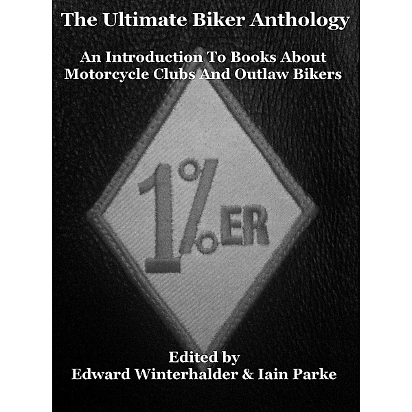 Ultimate Biker Anthology: An Introduction To Books About Motorcycle Clubs & Outlaw Bikers, Iain Parke