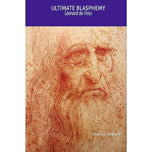 Ultimate blasphemy - Léonard da Vinci (I DECODE MASTERPIECES, #3) / I DECODE MASTERPIECES, Jean Luc Angrand