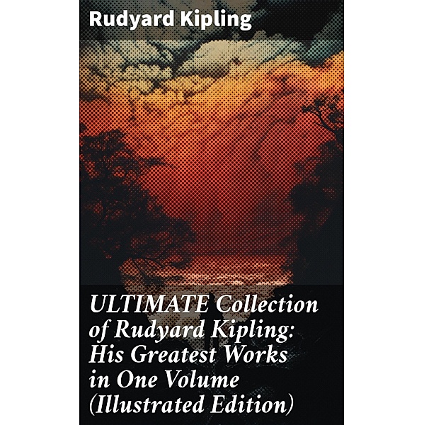 ULTIMATE Collection of Rudyard Kipling: His Greatest Works in One Volume (Illustrated Edition), Rudyard Kipling