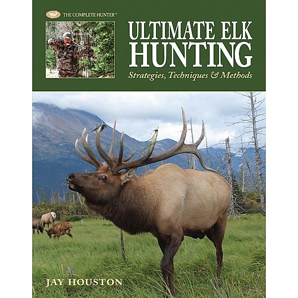 Ultimate Elk Hunting / The Complete Hunter, Jay Houston