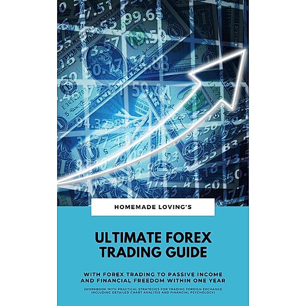 Ultimate Forex Trading Guide: With Forex Trading To Passive Income And Financial Freedom Within One Year (Workbook With Practical Strategies For Trading And Financial Psychology), HOMEMADE LOVING'S