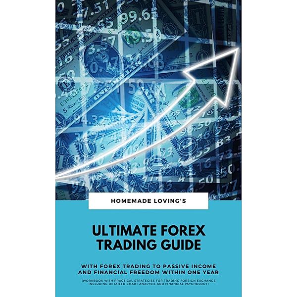 Ultimate Forex Trading Guide: With Forex Trading To Passive Income And Financial Freedom Within One Year (Workbook With Practical Strategies For Trading Foreign Exchange Including Detailed Chart Analysis And Financial Psychology), HOMEMADE LOVING'S