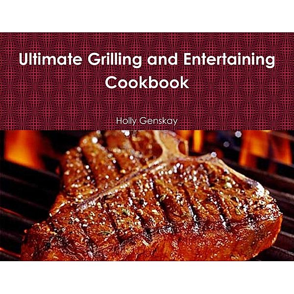 Ultimate Grilling And Entertaining Cookbook, Holly Genskay