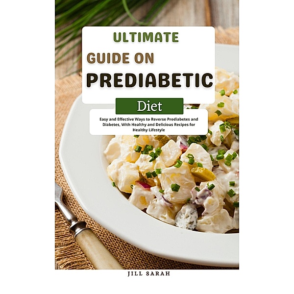 Ultimate Guide On Prediabetic Diet Easy and Effective Ways to Reverse Prediabetes and Diabetes, With Healthy and Delicious Recipes for Healthy Lifestyle, Jill Sarah