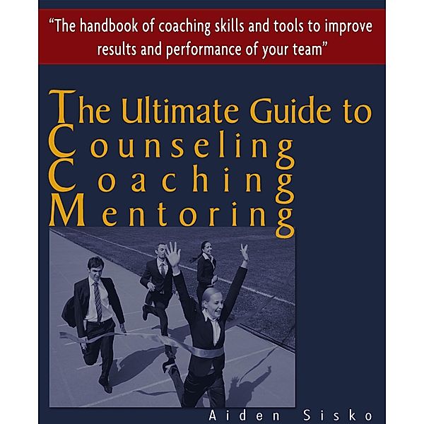 Ultimate Guide to Counselling,Coaching and Mentoring - The Handbook of Coaching Skills and Tools to Improve Results and Performance Of your Team!, Aiden Sisko