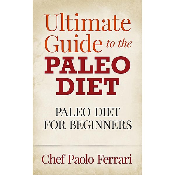 Ultimate Guide to the Paleo Diet - Paleo for Beginners, Chef Paolo Ferrari