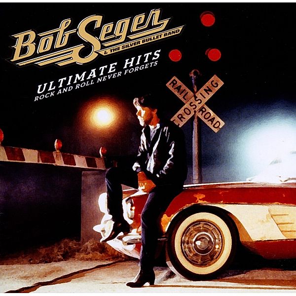 Ultimate Hits: Rock And Roll Never Forgets, Bob Seger & The Silver Bullet Band