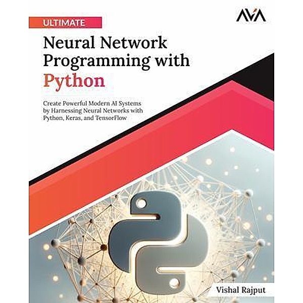 Ultimate Neural Network Programming with Python, Vishal Rajput
