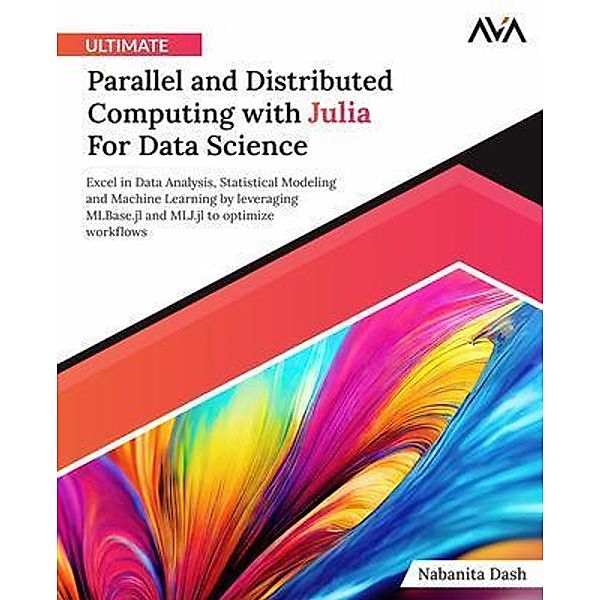 Ultimate Parallel and Distributed Computing with Julia For Data Science, Nabanita Dash