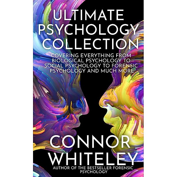 Ultimate Psychology Collection: Covering Everything From Biological Psychology to Social Psychology To Forensic Psychology and Much More (An Introductory Series, #34) / An Introductory Series, Connor Whiteley