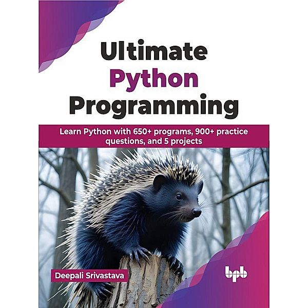 Ultimate Python Programming: Learn Python with 650+ programs, 900+ practice questions, and 5 projects, Deepali Srivastava